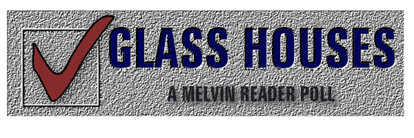 GLASS HOUSES: A Melvin Reader Poll